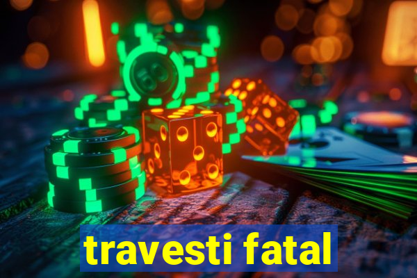 travesti fatal